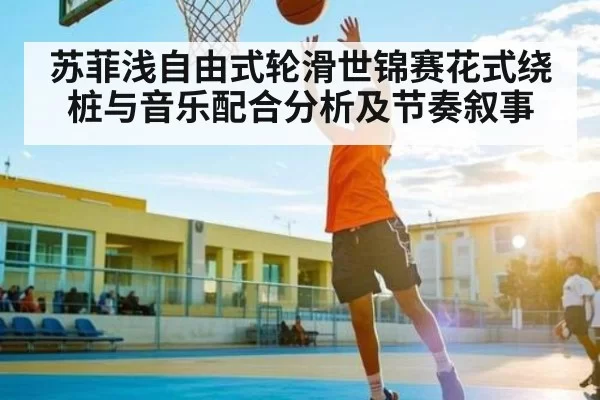 苏菲浅自由式轮滑世锦赛花式绕桩与音乐配合分析及节奏叙事